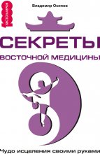 Секреты восточной медицины. Чудо исцеления своими руками