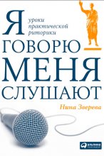 Я говорю – меня слушают. Уроки практической риторики