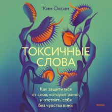 Токсичные слова. Как защититься от слов, которые ранят, и отстоять себя без чувства вины