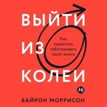 Выйти из колеи: Как перестать саботировать свою жизнь