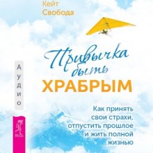 Привычка быть храбрым. Как принять свои страхи, отпустить прошлое и жить полной жизнью