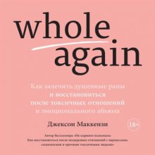 Whole again. Как залечить душевные раны и восстановиться после токсичных отношений и эмоционального абьюза