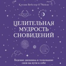 Целительная мудрость сновидений. Ведение дневника и толкование снов на пути к себе