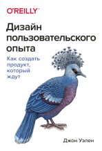 Дизайн пользовательского опыта. Как создать продукт, который ждут