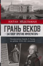 Грань веков. Заговор против императора. Политическая борьба в России на рубеже XVIII–XIX столетий