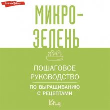 Микрозелень. Пошаговое руководство по выращиванию с рецептами