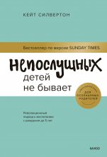 Непослушных детей не бывает. Революционный подход к воспитанию с рождения до 5 лет