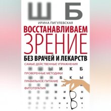 Восстанавливаем зрение без врачей и лекарств. Самые действенные упражнения, проверенные методики, правильное питание, фитотерапия