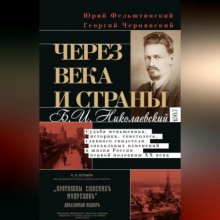 Через века и страны. Б.И. Николаевский. Судьба меньшевика, историка, советолога, главного свидетеля эпохальных изменений в жизни России первой половины XX века