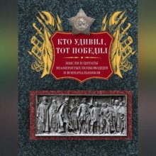 Кто удивил, тот победил. Мысли и цитаты знаменитых полководцев и военачальников