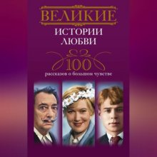 Великие истории любви. 100 рассказов о большом чувстве