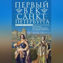 Первый век Санкт-Петербурга. Путь от государева бастиона к блистательной столице империи