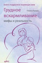 Грудное вскармливание: мифы и реальность. Книга поддержки кормящих мам