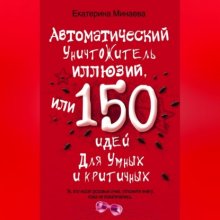 Автоматический уничтожитель иллюзий, или 150 идей для умных и критичных