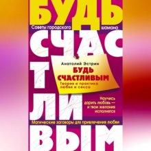 Будь счастливым. Теория и практика любви и секса. Советы городского шамана