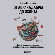 От абракадабры до яхонта. Как использовать редкие и необычные слова в русском языке