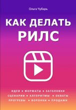 Как делать рилс. Идеи, форматы, заголовки, сценарии, алгоритмы, охваты, прогревы, воронки, продажи