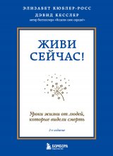 Живи сейчас! Уроки жизни от людей, которые видели смерть