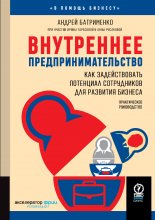 Внутреннее предпринимательство. Как задействовать потенциал сотрудников для развития бизнеса. Практическое руководство