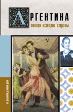 Аргентина. Полная история страны. От древности до наших дней