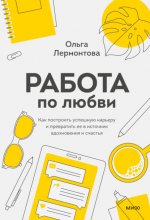 Работа по любви. Как построить успешную карьеру и превратить ее в источник вдохновения и счастья