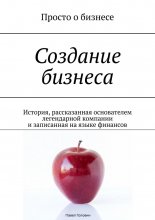 Создание бизнеса. История, рассказанная основателем легендарной компании и записанная на языке финансов