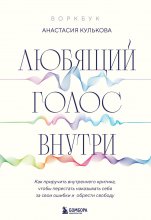 Любящий голос внутри: как приручить внутреннего критика, чтобы перестать наказывать себя за свои ошибки и обрести свободу