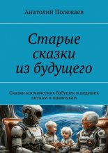 Старые сказки из будущего. Сказки космических бабушек и дедушек внукам и правнукам