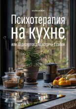 Психотерапия на кухне, или 10 десертов для встречи с собой