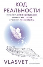 Код реальности. Переписать жизненный сценарий, избавиться от страхов и покорить любые вершины