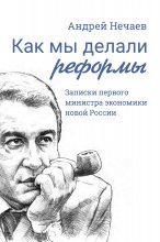 Как мы делали реформы. Записки первого министра экономики новой России