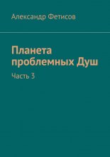 Планета проблемных Душ. Часть 3