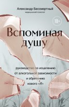 Вспоминая душу. Руководство по исцелению от алкогольной зависимости и обретению нового «Я»