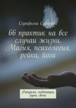 66 практик на все случаи жизни. Магия, психология, рейки, йога. Ритуалы, медитации, руны, свечи