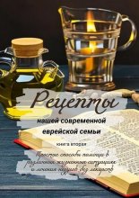 Рецепты нашей современной еврейской семьи. Книга вторая. Простые способы помощи в различных жизненных ситуациях и лечения недугов без лекарств