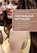 Сексуальная интуиция. Как развить интуицию в интимных отношениях и понимать желания партнера