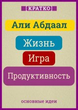 Жизнь, игра и продуктивность. Как сфокусироваться на важном и делать это с удовольствием. Кратко. Али Абдаал