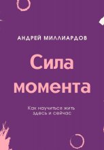 Сила момента. Как научиться жить здесь и сейчас