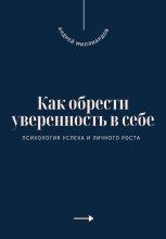 Как обрести уверенность в себе. Психология успеха и личного роста