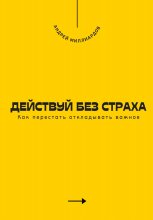 Действуй без страха. Как перестать откладывать важное