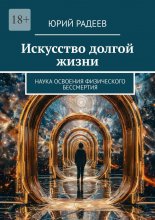 Искусство долгой жизни. Наука освоения физического бессмертия