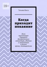 Когда приходит покаяние. Всем насельницам Горицкого Воскресенского монастыря, убитым и замученным в разное время, посвящается