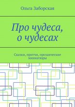 Про чудеса, о чудесах. Сказки, притчи, прозаические миниатюры