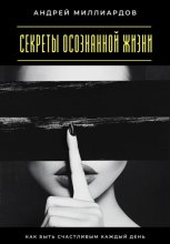 Секреты осознанной жизни. Как быть счастливым каждый день