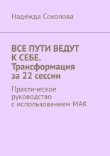 Все пути ведут к себе. Трансформация за 22 сессии. Практическое руководство с использованием МАК
