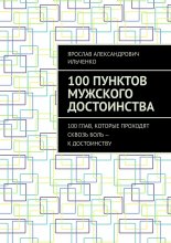 100 Пунктов мужского достоинства. 100 глав, которые проходят сквозь боль – к достоинству