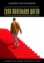 Сила маленьких шагов. Как двигаться вперёд, несмотря на страх