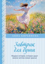 Завтрак для души. Мудрые истории, которые дадут вашим мечтам новые крылья