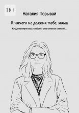 Я ничего не должна тебе, мама. Когда материнская «любовь» становится клеткой…