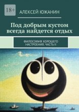 Под добрым кустом всегда найдется отдых. Философия хорошего настроения. Часть II